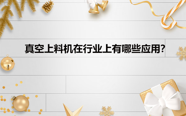 真空给料机在行业上有哪些应用？