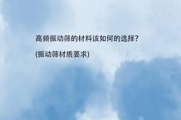 高频振动筛的材料该如何的选择？(振动筛材质要求)